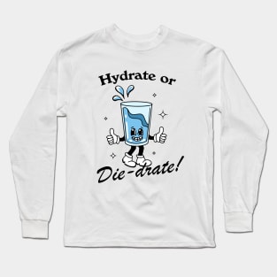 Hydrate or DIE-drate! Long Sleeve T-Shirt